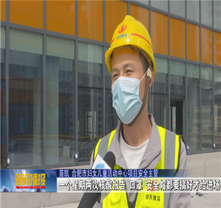 安徽公司項(xiàng)目筑牢疫情防控防線，保障項(xiàng)目建設(shè)進(jìn)度——合肥新聞?lì)l道
